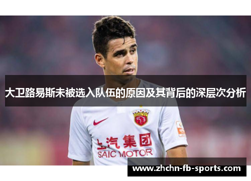 大卫路易斯未被选入队伍的原因及其背后的深层次分析