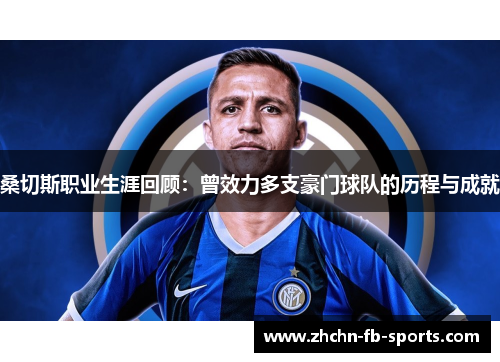 桑切斯职业生涯回顾：曾效力多支豪门球队的历程与成就