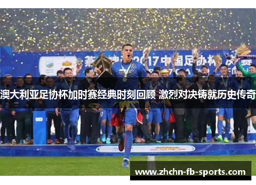 澳大利亚足协杯加时赛经典时刻回顾 激烈对决铸就历史传奇