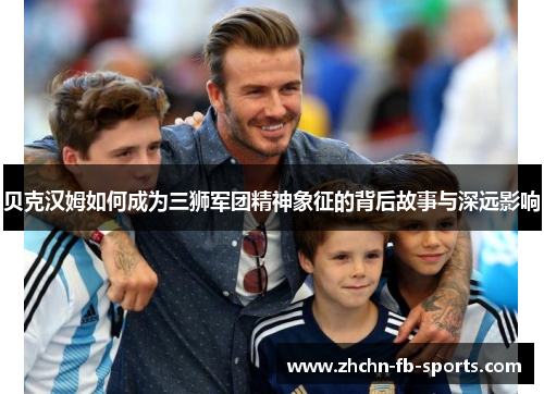 贝克汉姆如何成为三狮军团精神象征的背后故事与深远影响