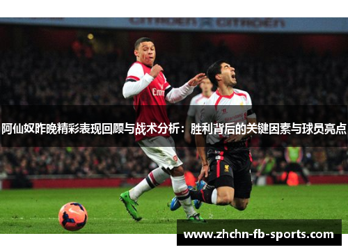 阿仙奴昨晚精彩表现回顾与战术分析：胜利背后的关键因素与球员亮点