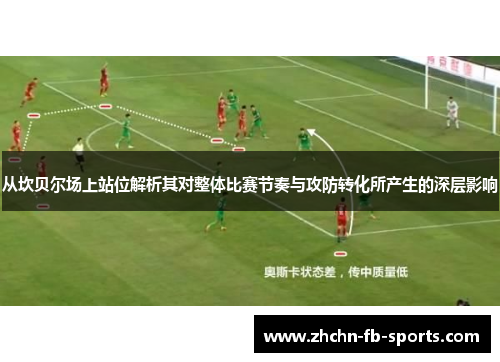 从坎贝尔场上站位解析其对整体比赛节奏与攻防转化所产生的深层影响