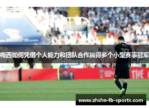 梅西如何凭借个人能力和团队合作赢得多个小型赛事冠军