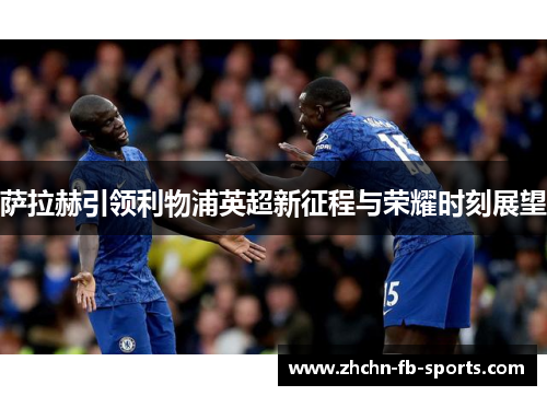 萨拉赫引领利物浦英超新征程与荣耀时刻展望