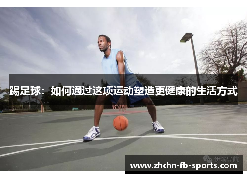 踢足球：如何通过这项运动塑造更健康的生活方式