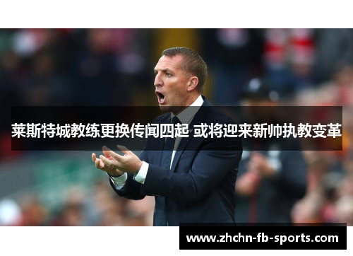莱斯特城教练更换传闻四起 或将迎来新帅执教变革