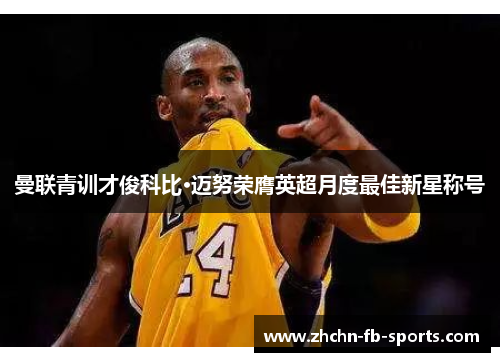 曼联青训才俊科比·迈努荣膺英超月度最佳新星称号